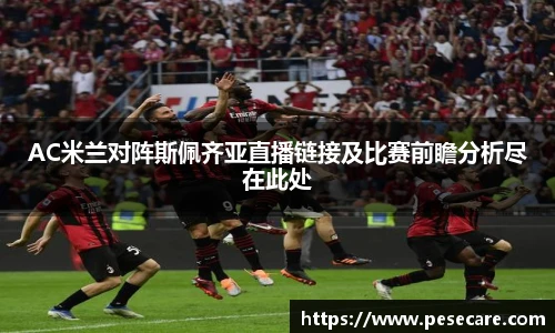 AC米兰对阵斯佩齐亚直播链接及比赛前瞻分析尽在此处