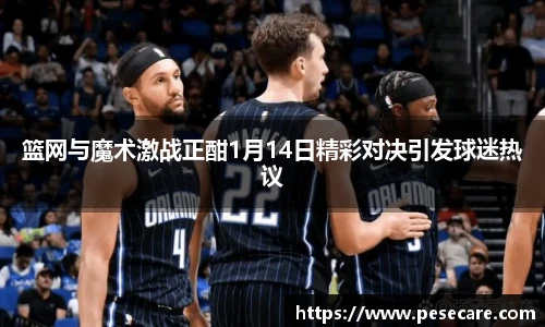 篮网与魔术激战正酣1月14日精彩对决引发球迷热议