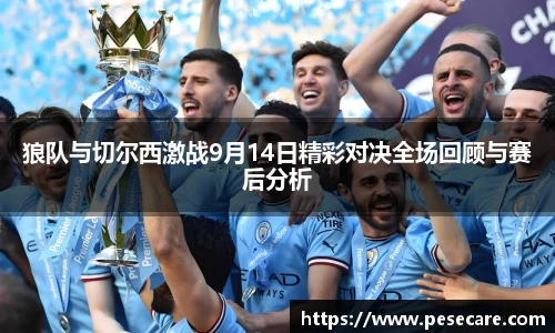 狼队与切尔西激战9月14日精彩对决全场回顾与赛后分析