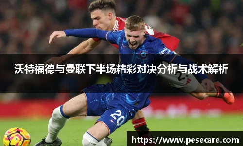沃特福德与曼联下半场精彩对决分析与战术解析